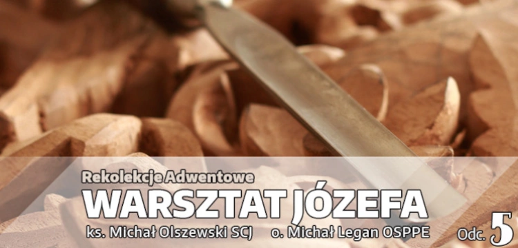 Adwentowe rekolekcje ,,Warsztat Józefa’’ – Odcinek 5 ,,Ojciec z twórczą odwagą’’