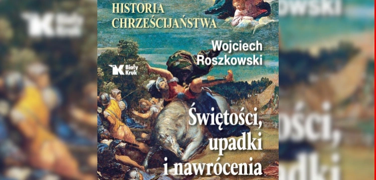 Ukazała się monumentalna historia chrześcijaństwa napisana przez prof. Wojciecha Roszkowskiego!