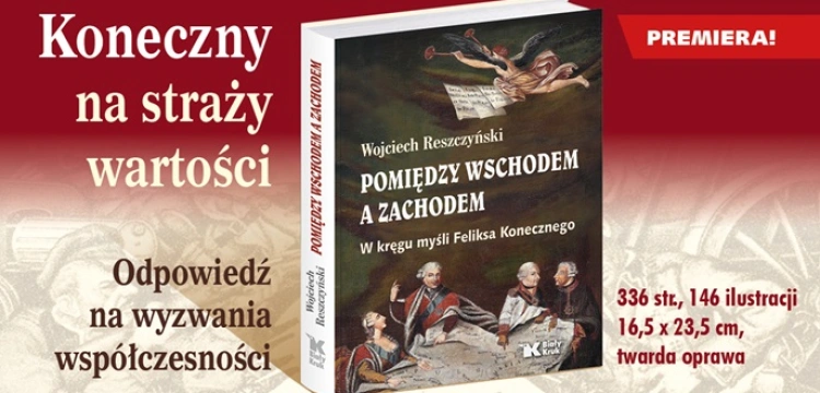 „Pomiędzy Wschodem a Zachodem. W kręgu myśli Feliksa Konecznego” - klucz do zrozumienia świata książce W. Reszczyńskiego