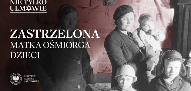 [TEKST + AUDIO] „Zastrzelona matka ośmiorga dzieci”– 11. odc. filmowego cyklu IPN „Nie tylko Ulmowie”